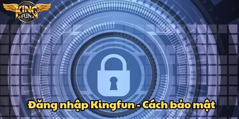 Bí quyết giữ an toàn tài khoản Kingfun khi truy cập