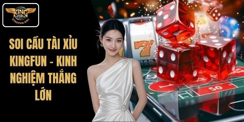 Soi Cầu Tài Xỉu Kingfun – Kinh Nghiệm Thắng Lớn