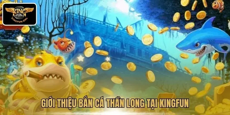 Giới thiệu bắn cá Thần Long tại Kingfun