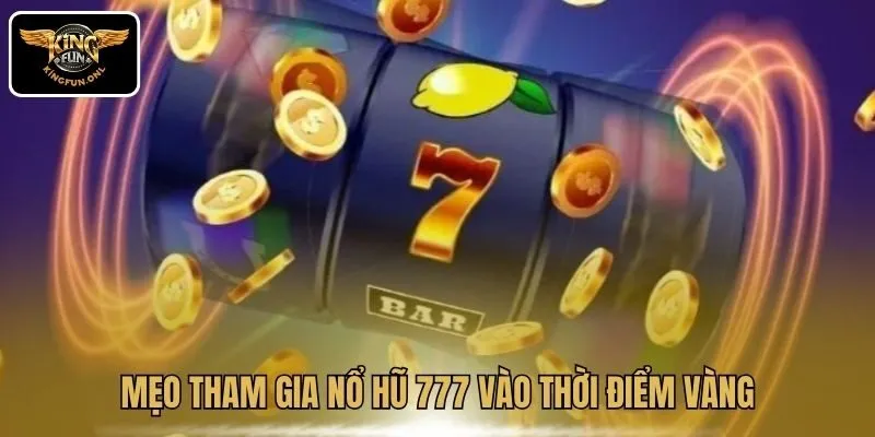 Khám Phá Nổ Hũ 777 – Game Trả Thưởng Siêu Khủng Tại Kingfun 4 Mẹo tham gia Nổ Hũ 777 vào thời điểm vàng